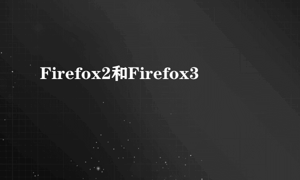 Firefox2和Firefox3