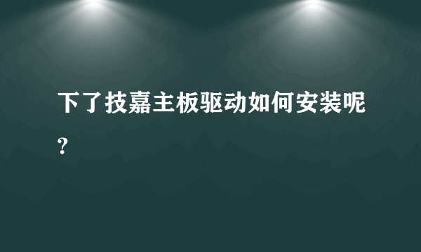 下了技嘉主板驱动如何安装呢？