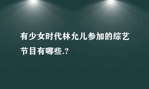 有少女时代林允儿参加的综艺节目有哪些.?