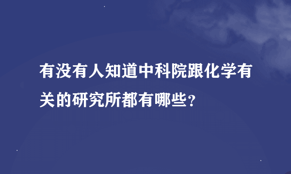 有没有人知道中科院跟化学有关的研究所都有哪些？