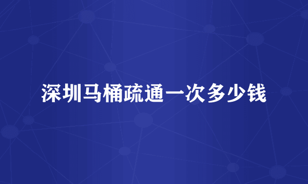 深圳马桶疏通一次多少钱