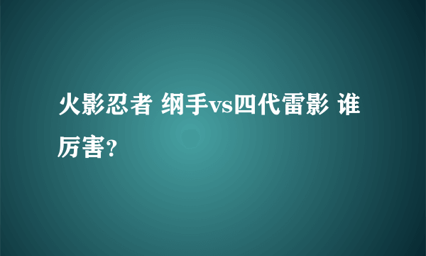 火影忍者 纲手vs四代雷影 谁厉害？