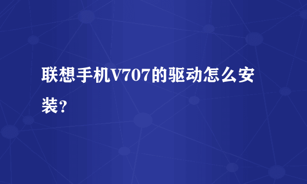 联想手机V707的驱动怎么安装？