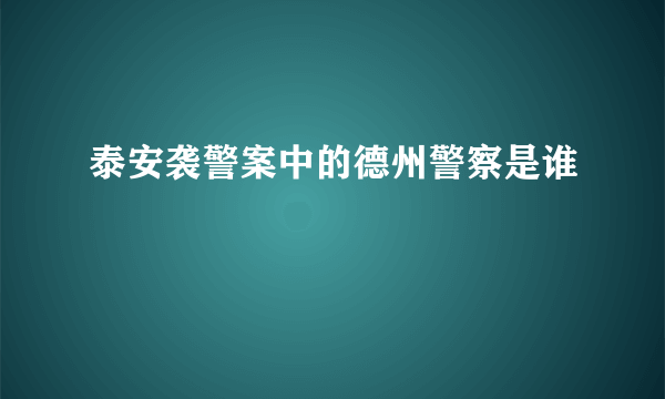 泰安袭警案中的德州警察是谁