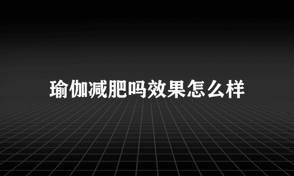 瑜伽减肥吗效果怎么样