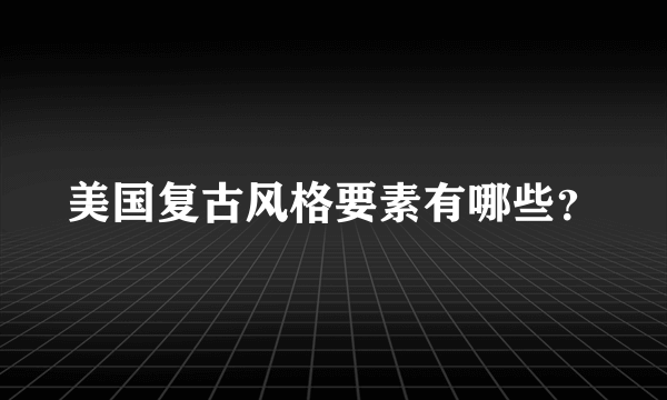 美国复古风格要素有哪些？