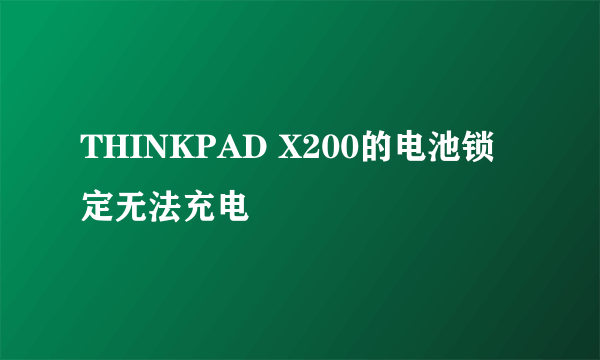 THINKPAD X200的电池锁定无法充电