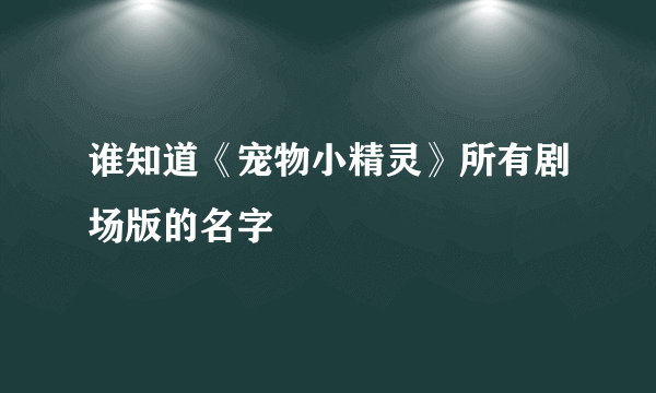 谁知道《宠物小精灵》所有剧场版的名字