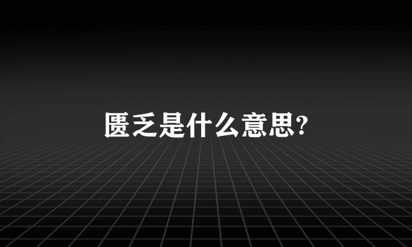 匮乏是什么意思?