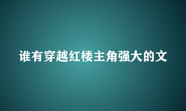 谁有穿越红楼主角强大的文