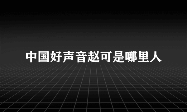 中国好声音赵可是哪里人