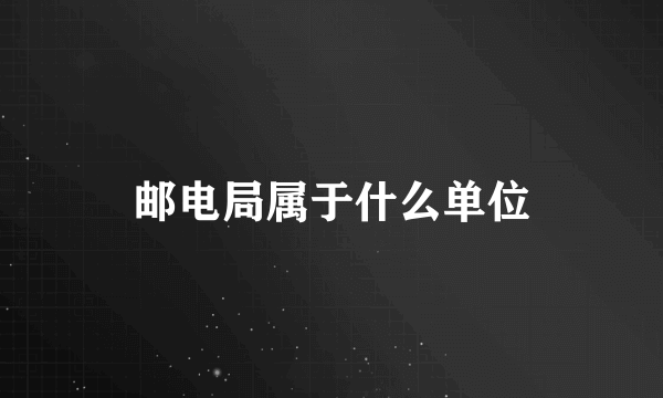 邮电局属于什么单位