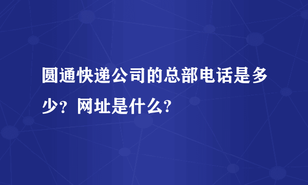 圆通快递公司的总部电话是多少？网址是什么?