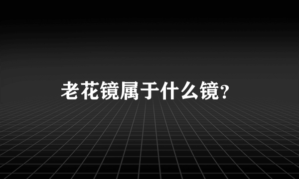 老花镜属于什么镜？