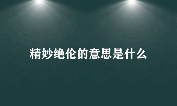 精妙绝伦的意思是什么