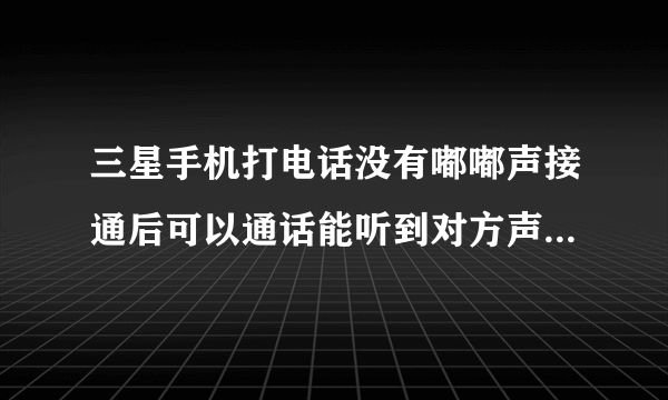 三星手机打电话没有嘟嘟声接通后可以通话能听到对方声音，是怎么回事