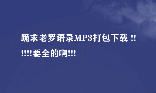 跪求老罗语录MP3打包下载 !!!!!!要全的啊!!!