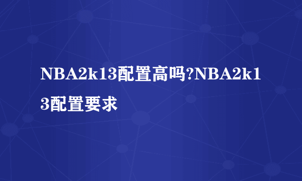 NBA2k13配置高吗?NBA2k13配置要求