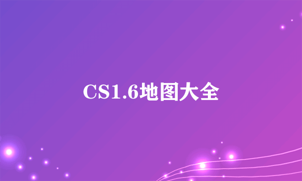 CS1.6地图大全