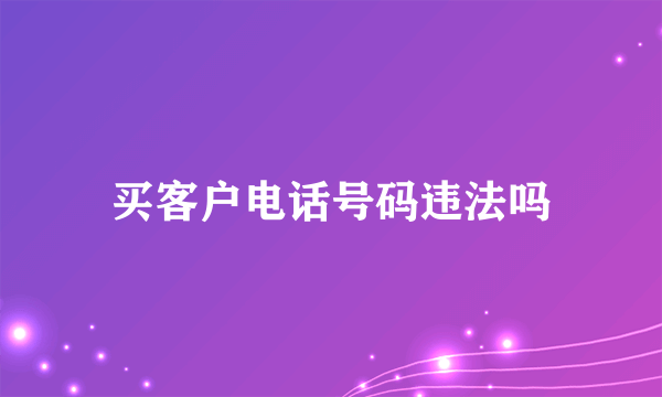 买客户电话号码违法吗