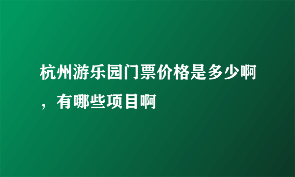 杭州游乐园门票价格是多少啊，有哪些项目啊