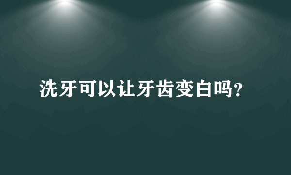 洗牙可以让牙齿变白吗？