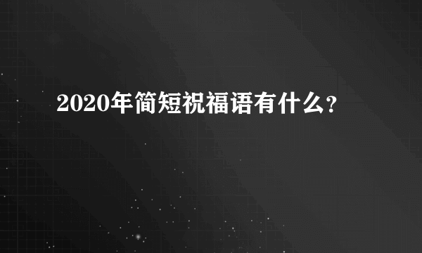 2020年简短祝福语有什么？