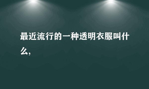 最近流行的一种透明衣服叫什么,