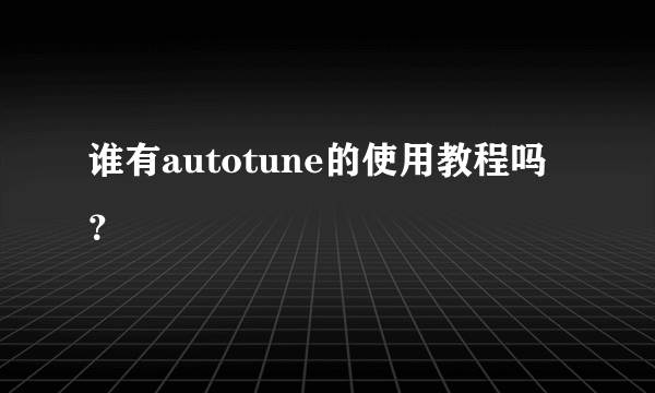 谁有autotune的使用教程吗？