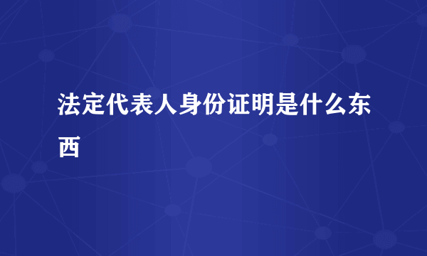 法定代表人身份证明是什么东西