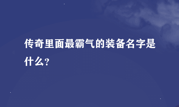 传奇里面最霸气的装备名字是什么？