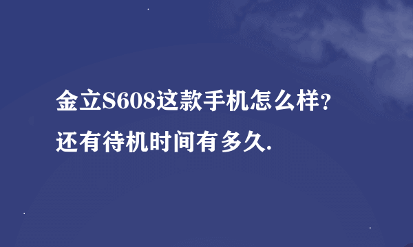 金立S608这款手机怎么样？还有待机时间有多久.