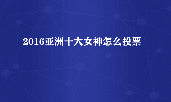 2016亚洲十大女神怎么投票