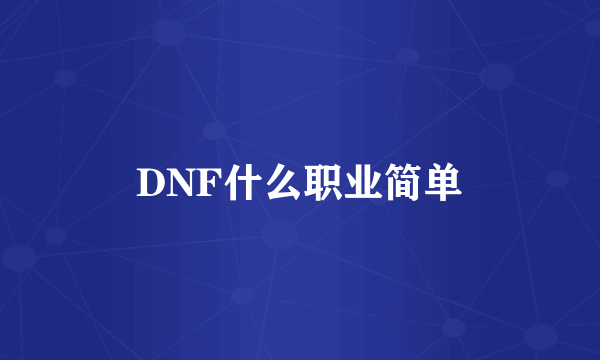 DNF什么职业简单