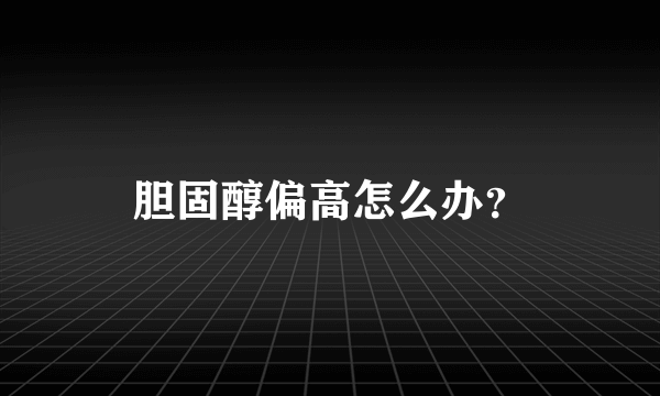 胆固醇偏高怎么办？