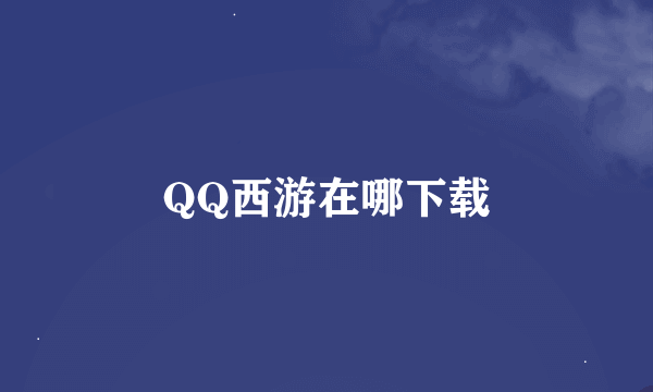 QQ西游在哪下载