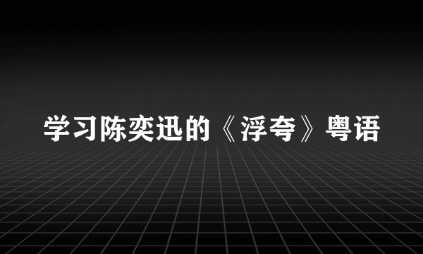 学习陈奕迅的《浮夸》粤语