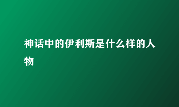 神话中的伊利斯是什么样的人物