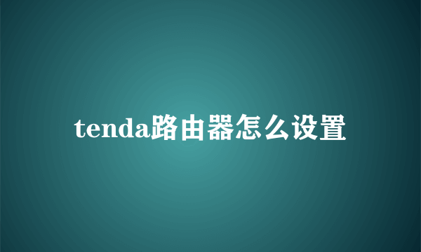 tenda路由器怎么设置