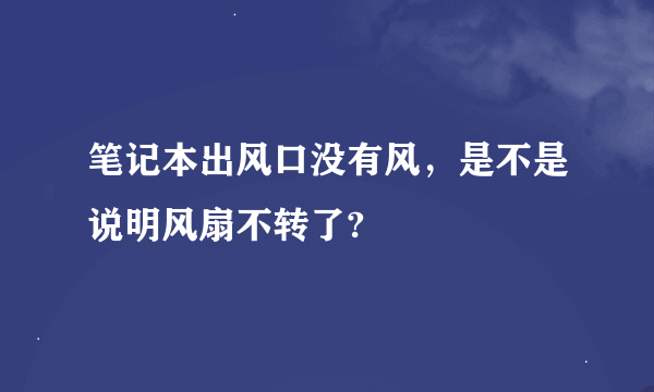 笔记本出风口没有风，是不是说明风扇不转了?