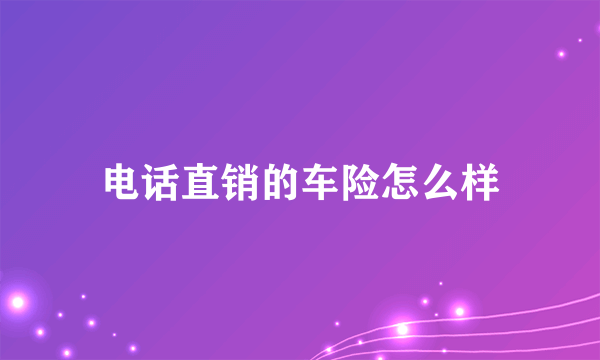 电话直销的车险怎么样