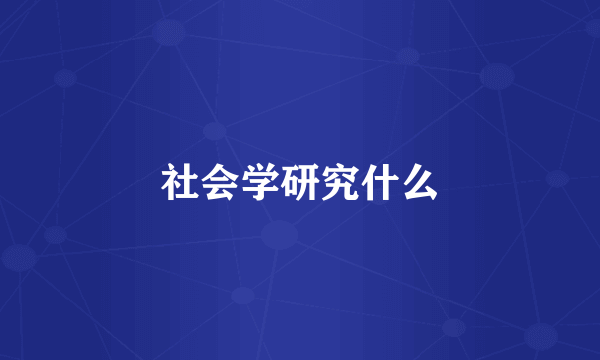 社会学研究什么