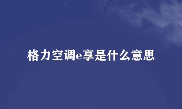 格力空调e享是什么意思