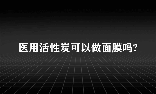 医用活性炭可以做面膜吗?