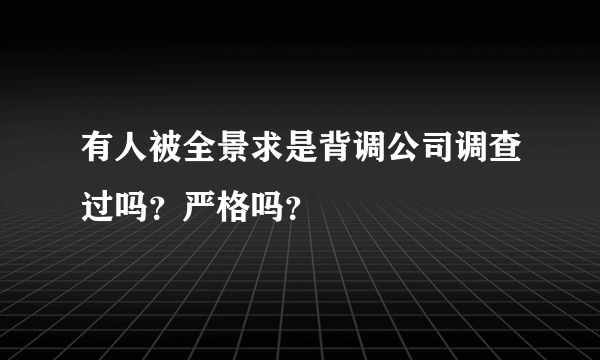 有人被全景求是背调公司调查过吗？严格吗？