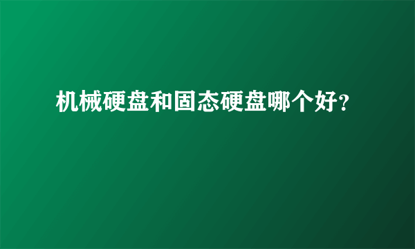 机械硬盘和固态硬盘哪个好？