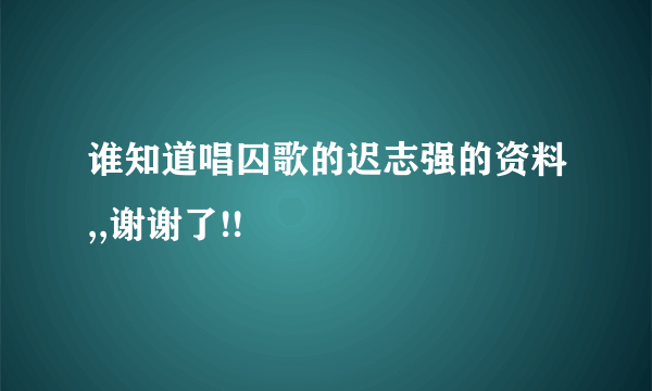 谁知道唱囚歌的迟志强的资料,,谢谢了!!