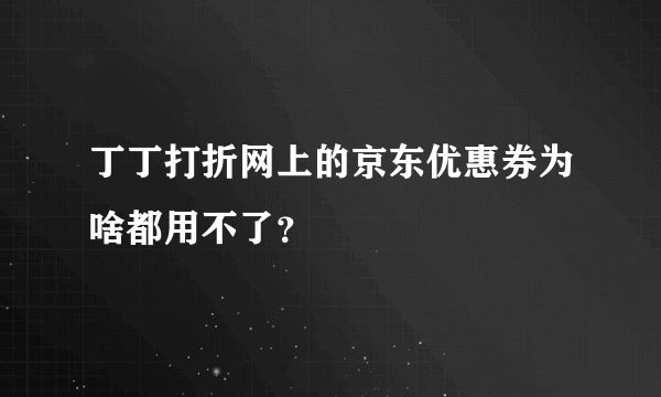 丁丁打折网上的京东优惠券为啥都用不了？