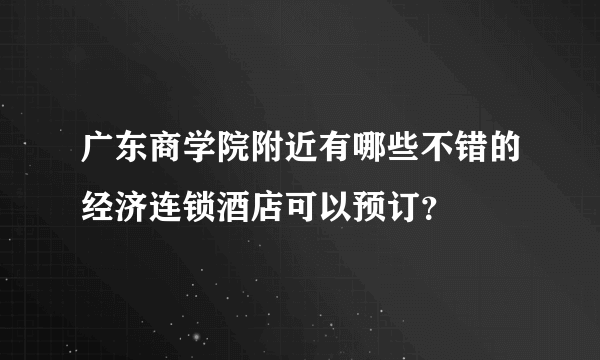 广东商学院附近有哪些不错的经济连锁酒店可以预订？