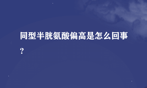 同型半胱氨酸偏高是怎么回事？